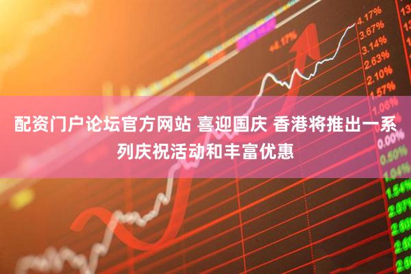 配资门户论坛官方网站 喜迎国庆 香港将推出一系列庆祝活动和丰富优惠