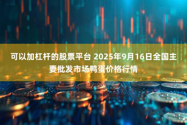 可以加杠杆的股票平台 2025年9月16日全国主要批发市场鸭蛋价格行情