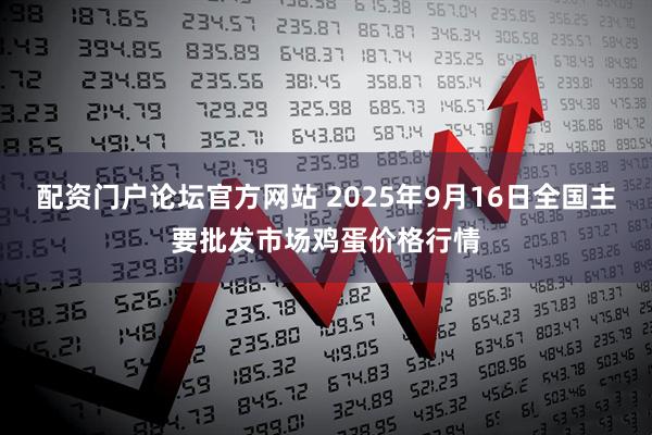 配资门户论坛官方网站 2025年9月16日全国主要批发市场鸡蛋价格行情
