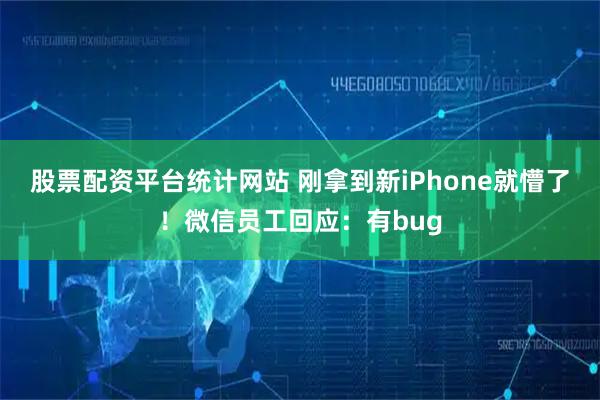 股票配资平台统计网站 刚拿到新iPhone就懵了！微信员工回应：有bug